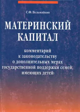 Материнский капитал: комментарий к законодательству о дополнительных мерах государственной поддержки семей, имеющих детей