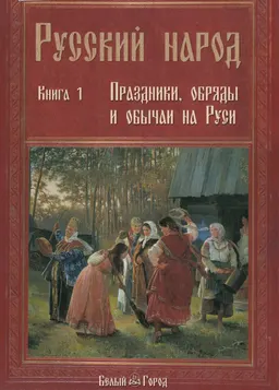 Русский народ. Кн.1. Праздники, обряды и обычаи на Руси