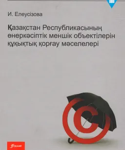 Қазақстан Республикасының өнеркәсіптік меншік объектілерін құқықтық қорғау мәселелері : оқу құралы