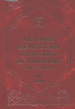 История Казахстана в русских источниках XVI-XX веков. Т.2. Русские летописи и официальные материалы XVI- первой трети XVIII в. о народах Казахстана