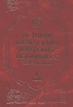 История Казахстана в русских источниках XVI-XX веков. Т.1.Посольские материалы русского государства (XV-XVII вв.)
