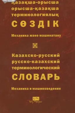 Қазақша-орысша, орысша-қазақша терминологиялық сөздік. 4 т. Механика және машинатану : 9000-ға жуық термин : около 9000 терминов