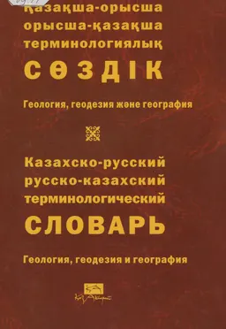 Қазақша-орысша, орысша-қазақша терминологиялық сөздік. 19 т. Геология, геодезия және география : 12 000-ға жуық термин