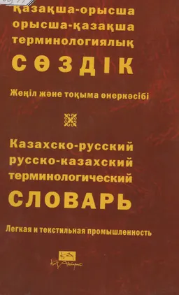Қазақша-орысша, орысша-қазақша терминологиялық сөздік. 20 т. Жеңіл және тоқыма өнеркәсібі : 11 000-ға жуық термин