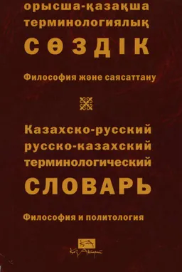 Қазақша-орысша, орысша-қазақша терминологиялық сөздік. 22 т. Философия және саясаттану : 11 000-ға жуық термин