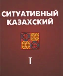 Ситуативный казахский. Мир казахов. Т.1