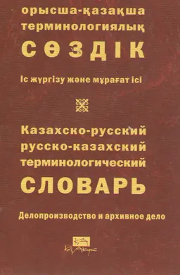 Қазақша-орысша, орысша-қазақша терминологиялық сөздік. 28 т. Іс жүргізу және мұрағат ісі : 11 000-нан астам термин