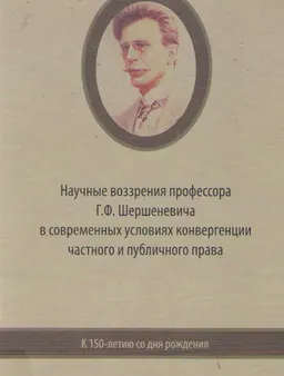 Научные воззрения профессора Г.Ф. Шершеневича в современных условиях конвергенции частного и публичного права (к 150-летию со дня рождения) : Сб. матер. МНПК (Казань,1-2 марта 2013 г.)