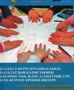 Қазақстан Республикасында балалардың қатысуымен қылмыстық және азаматтық сот ісін жүргізу ерекшеліктері: халықаралық стандарттар және ұлттық тәжірибе : тәжірибелік оқу құралы