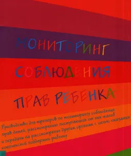 Мониторинг соблюдения прав ребенка : руководство для тренеров по мониторингу соблюдения прав детей, рассмотрению поступающих от них жалоб и передачи на рассмотрение другим органам с целью оказания комплексной поддержки ребенку