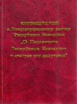 Комментарий к Конституционному закону "О Парламенте Республики Казахстан и статусе его депутатов"