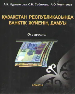Қазақстан Республикасында банктік жүйенің дамуы : оқу құралы