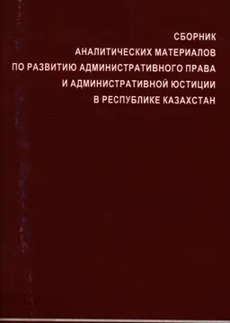 Сборник аналитических материалов по развитию административного права и административной юстиции в Республике Казахстан : научное издание