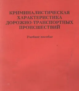 Криминалистическая характеристика дорожно-транспортных происшествий : учебное пособие
