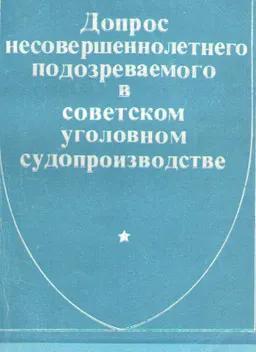 Допрос несовершеннолетнего подозреваемого в советском уголовном судопроизводстве (процессуальный и криминалистический аспекты проблемы) : монография