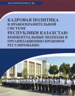 Кадровая политика в правоохранительной системе Республики Казахстан: концептуальные подходы и организационно-правовое регулирование