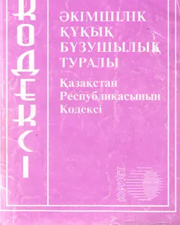 Әкімшілік құқық бұзушылық туралы : ҚР-ның Кодексі