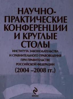 Научно-практические конференции и круглые столы Института законодательства и сравнительного правоведения при Правительстве Российской Федерации (2004-2008гг.)