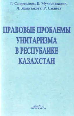 Правовые проблемы унитаризма в Республике Казахстан : научное издание