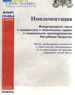 Имплементация Международного пакта о гражданских и политических правах в национальное законодательство РК : обзор необходимых изменений и практические рекомендации по их реализации на примере отдельных статей Пакта