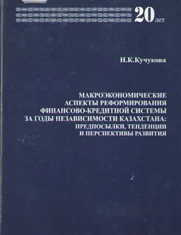 Макроэкономические аспекты реформирования финансово-кредитной системы за годы независимости Казахстана: предпосылки, тенденции и перспективы развития : монография