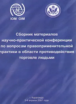 Сборник материалов научно-практической конференции по вопросам правоприменительной практики в области противодействия торговле людьми (г. Караганда, 3-4 апреля 2007г.)