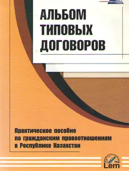 Альбом типовых договоров : практическое пособие по гражданским правоотношениям в РК