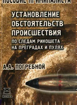 Пособие криминалиста. Установление обстоятельств происшествия по следам рикошета на преградах и пулях