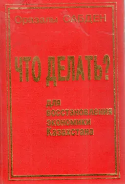 ЧТО ДЕЛАТЬ для восстановления экономики Казахстана : (записки депутата-экономиста)