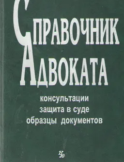 Справочник адвоката. Консультации. Защита в суде. Образцы документов : справочное издание