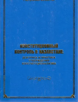 Конституционный контроль в Казахстане: доктрина и практика утверждения конституционализма : монография