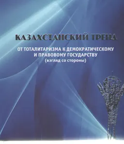 Казахстанский тренд: от тоталитаризма к демократическому и правовому государству (взгляд со стороны) : сборник статей
