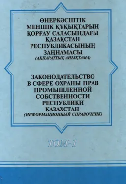 Өнеркәсіптік меншік құқықтарын қорғау саласындағы Қазақстан Республикасының заңнамасы.Т.1 : ақпараттық анықтама