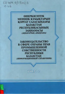 Өнеркәсіптік меншік құқықтарын қорғау саласындағы Қазақстан Республикасының заңнамасы.Т.2 : ақпараттық анықтама