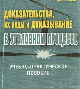 Доказательства, их виды и доказывание в уголовном процессе : учебно-практич. пособие