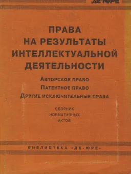 Права на результаты интеллектуальной деятельности: Авторское право. Патентное право. Другие исключительные права : сб. нормативных актов