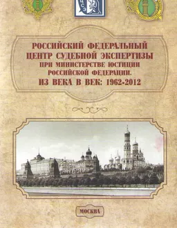 Российский федеральный центр судебной экспертизы при Министерстве юстиции Российской Федерации. Из века в век: 1962-2012 : справочное издание