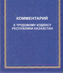 Комментарий к трудовому кодексу Республики Казахстан