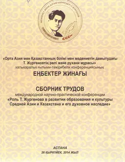 Орта Азия мен Қазақстанның білімі мен мәдениетін дамытудағы Т.Жүргеновтің рөлі және рухани мұрасы : атты ХҒТ конф. еңбектер жинағы (2014 жылғы 26 қыркүйек)