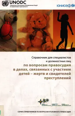 Справочник для специалистов и должностных лиц по вопросам правосудия в делах, связанных с участием детей-жертв и свидетелей преступлений : серия справочников по вопросам уголовного правосудия