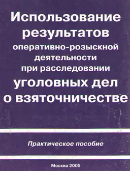 Использование результатов оперативно-розыскной деятельности при расследовании уголовных дел о взяточничестве : практич. пособие