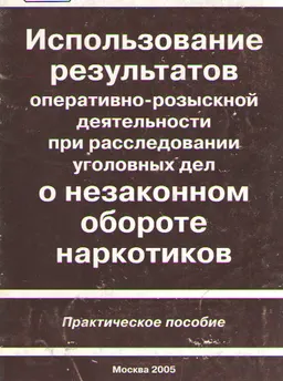 Использование результатов оперативно-розыскной деятельности при расследовании уголовных дел о незаконном обороте наркотиков : практич. пособие