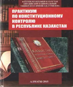 Практикум по конституционному контролю в Республике Казахстан : учебное пособие
