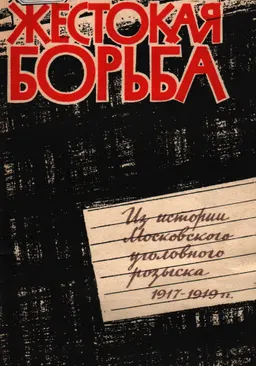 Жестокая борьба. Из истории Московского уголовного розыска 1917-1919гг.