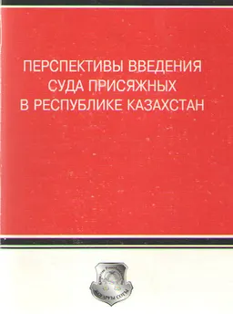 Перспективы введения суда присяжных в Республике Казахстан : Материалы Международной научно-практической конференции (вопросы и пути реализации создания института суда присяжных в Республике Казахстан) Алматы, 25-26 ноября 2002 г.
