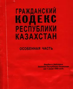 Гражданский кодекс Республики Казахстан. Особенная часть : введен в действие Законом Республики Казахстан от 1 июля 1999 г.