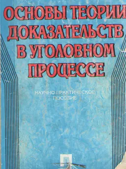 Основы теории доказательств в уголовном процессе : научно-практич. пособие