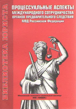 Процессуальные аспекты международного сотрудничества органов предварительного следствия МВД Российской Федерации