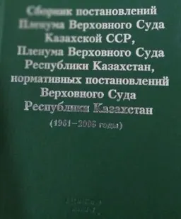 Сборник постановлений Пленума Верховного Суда Казахской ССР, Пленума Верховного Суда Республики Казахстан, нормативных постановлений Верховного Суда Республики Казахстан (1961-2006 годы) : нормативный документ