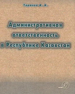 Административная ответственность в Республике Казахстан : научное издание